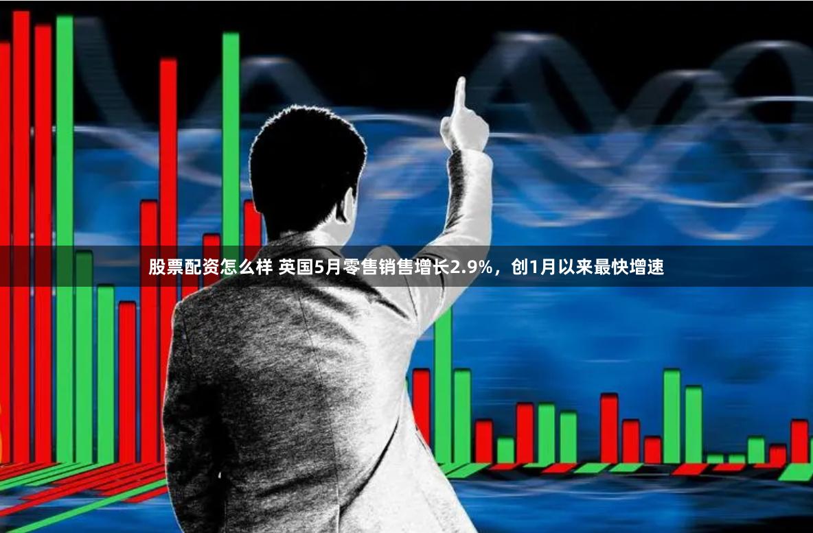 股票配资怎么样 英国5月零售销售增长2.9%，创1月以来最快增速