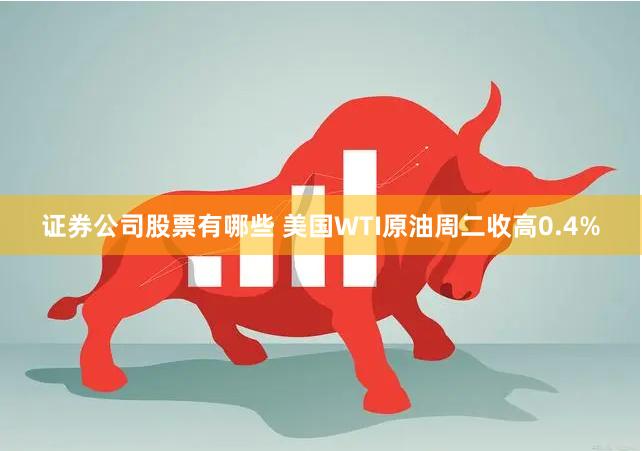 证券公司股票有哪些 美国WTI原油周二收高0.4%