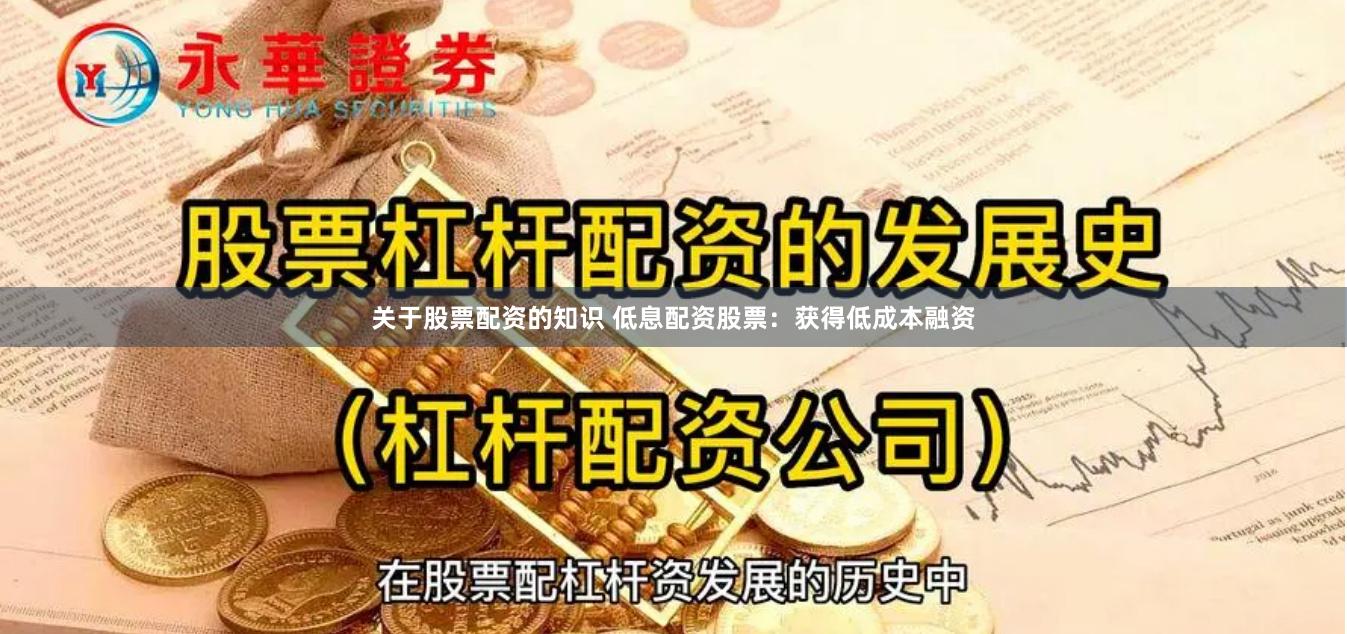 关于股票配资的知识 低息配资股票：获得低成本融资