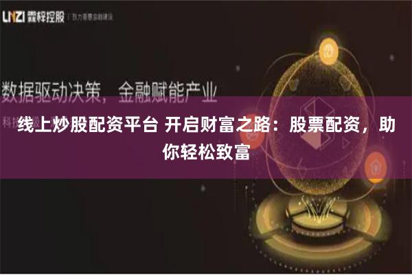 线上炒股配资平台 开启财富之路：股票配资，助你轻松致富