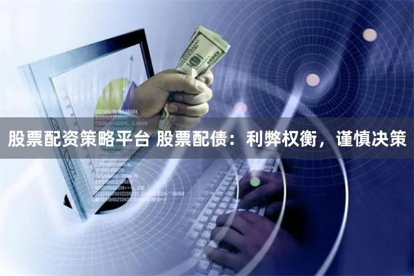 股票配资策略平台 股票配债：利弊权衡，谨慎决策