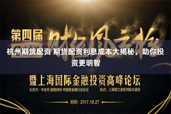 杭州期货配资 期货配资利息成本大揭秘，助你投资更明智
