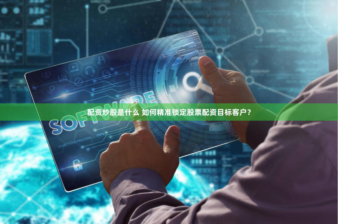 配资炒股是什么 如何精准锁定股票配资目标客户？