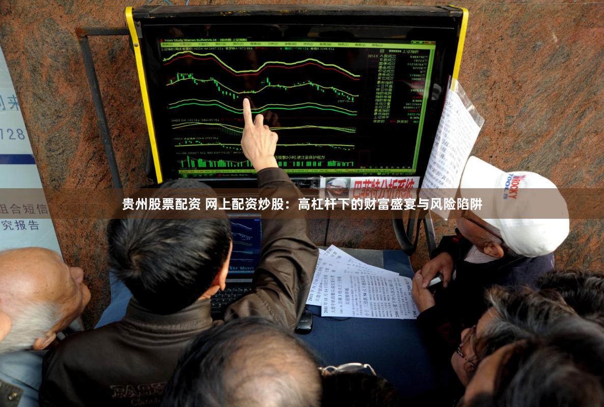 贵州股票配资 网上配资炒股：高杠杆下的财富盛宴与风险陷阱