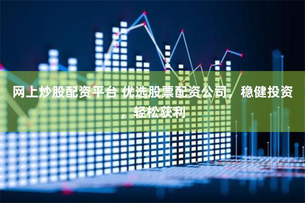网上炒股配资平台 优选股票配资公司，稳健投资，轻松获利