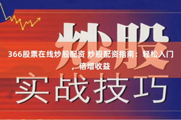 366股票在线炒股配资 炒股配资指南：轻松入门，倍增收益