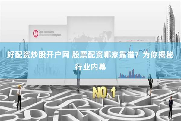 好配资炒股开户网 股票配资哪家靠谱？为你揭秘行业内幕