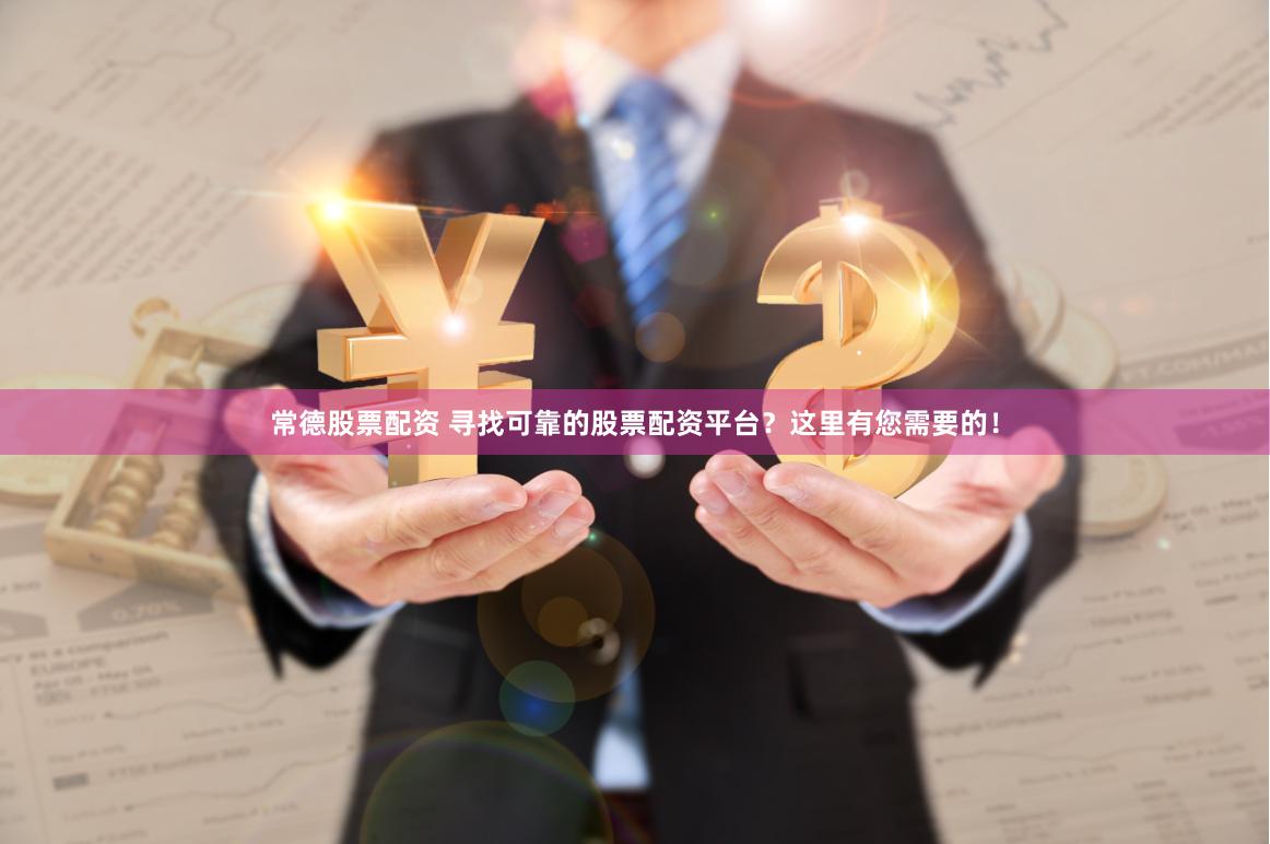 常德股票配资 寻找可靠的股票配资平台？这里有您需要的！