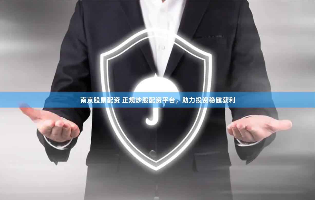 南京股票配资 正规炒股配资平台，助力投资稳健获利