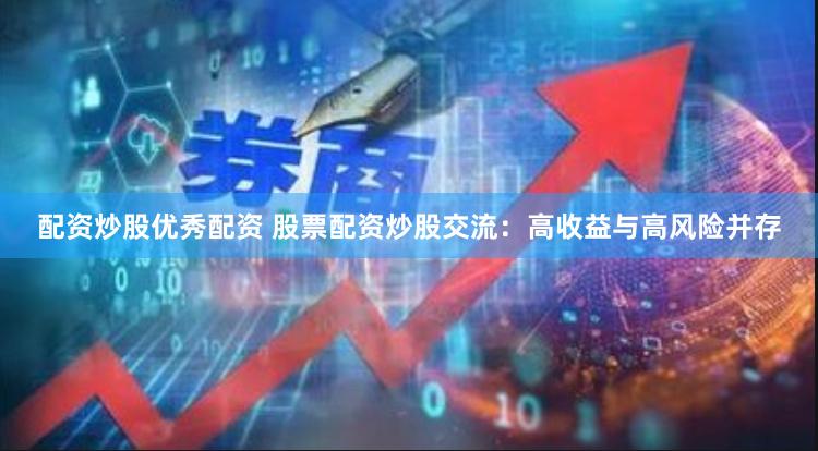 配资炒股优秀配资 股票配资炒股交流：高收益与高风险并存