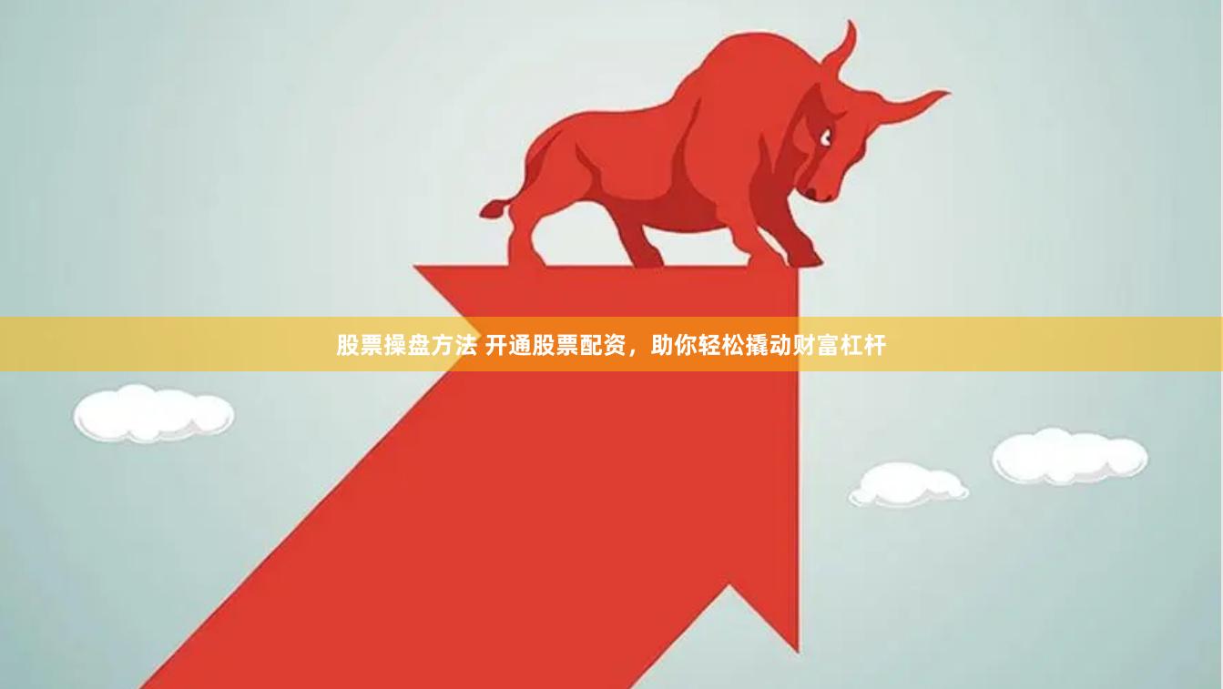 股票操盘方法 开通股票配资，助你轻松撬动财富杠杆
