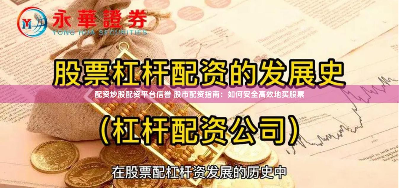 配资炒股配资平台信誉 股市配资指南：如何安全高效地买股票