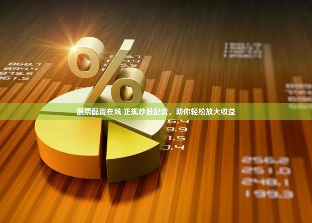 股票配资在线 正规炒股配资，助你轻松放大收益