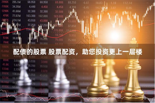 配债的股票 股票配资，助您投资更上一层楼