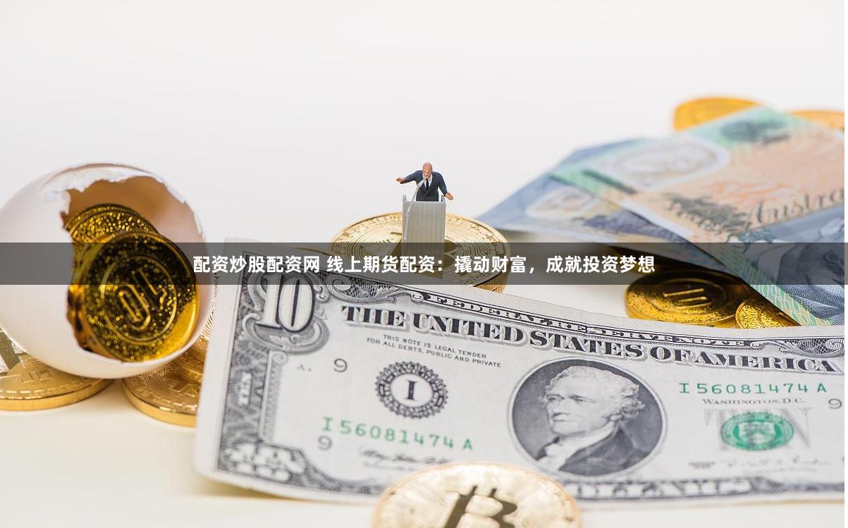 配资炒股配资网 线上期货配资：撬动财富，成就投资梦想