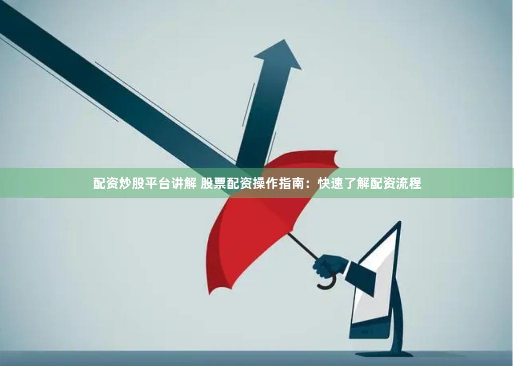 配资炒股平台讲解 股票配资操作指南：快速了解配资流程