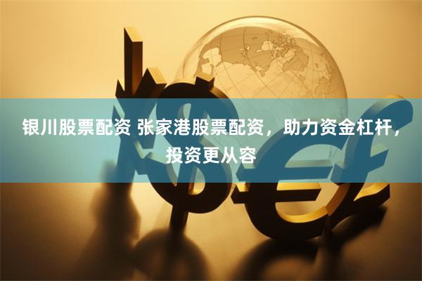 银川股票配资 张家港股票配资，助力资金杠杆，投资更从容