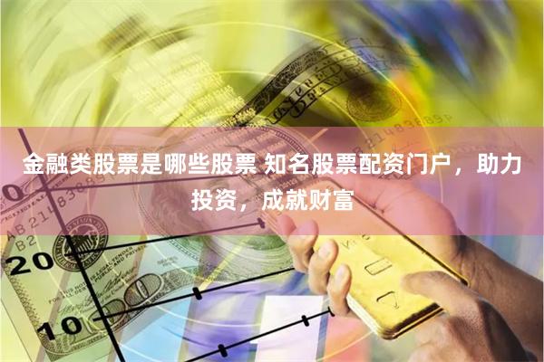 金融类股票是哪些股票 知名股票配资门户，助力投资，成就财富