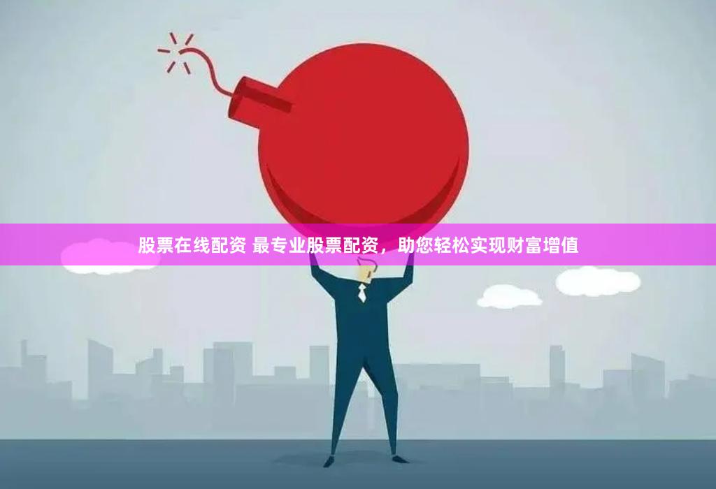 股票在线配资 最专业股票配资，助您轻松实现财富增值
