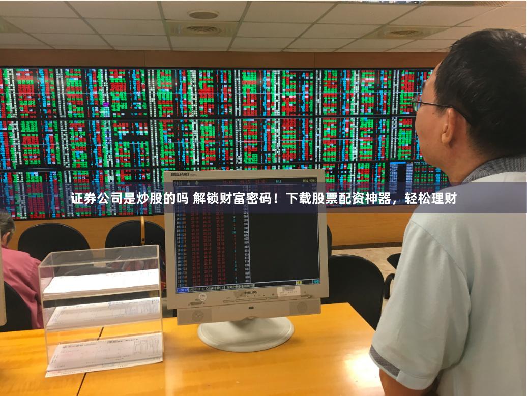 证券公司是炒股的吗 解锁财富密码！下载股票配资神器，轻松理财