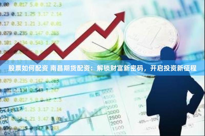 股票如何配资 南昌期货配资：解锁财富新密码，开启投资新征程