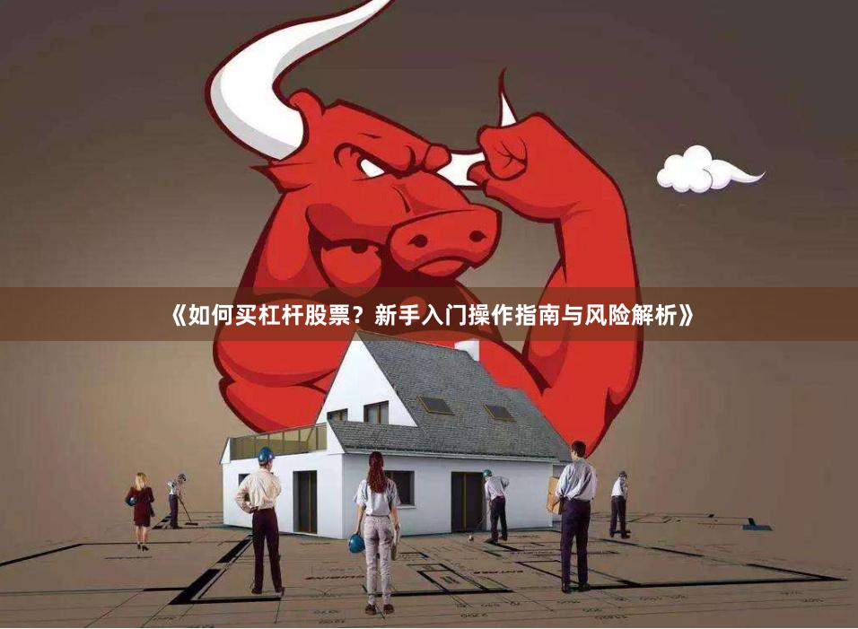 《如何买杠杆股票？新手入门操作指南与风险解析》
