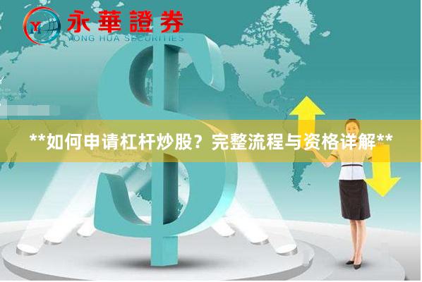 **如何申请杠杆炒股？完整流程与资格详解**