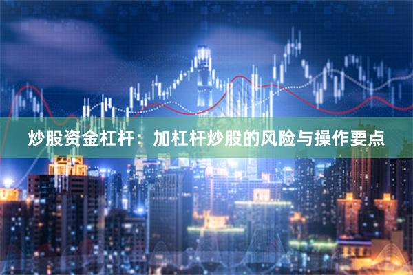 炒股资金杠杆：加杠杆炒股的风险与操作要点