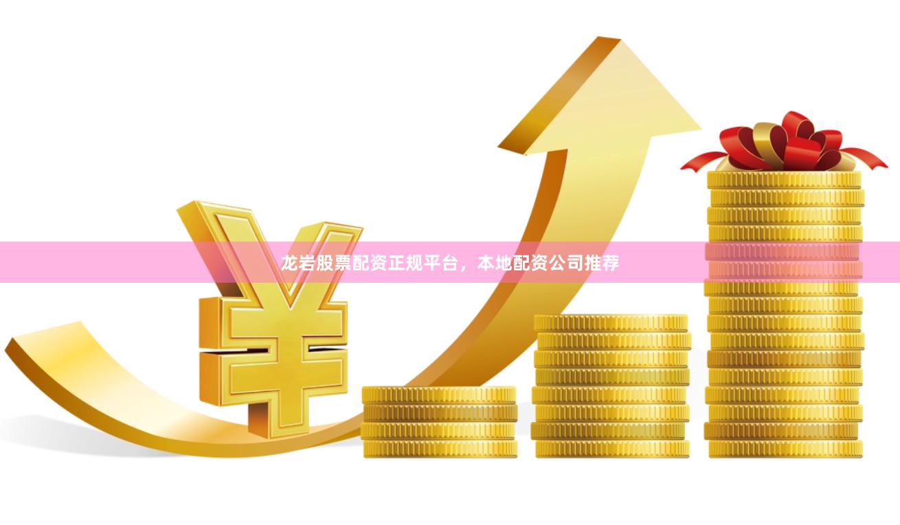 龙岩股票配资正规平台，本地配资公司推荐