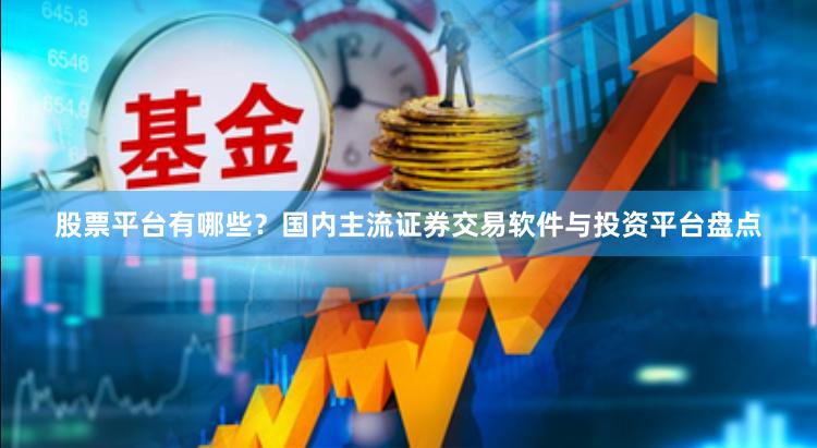 股票平台有哪些？国内主流证券交易软件与投资平台盘点