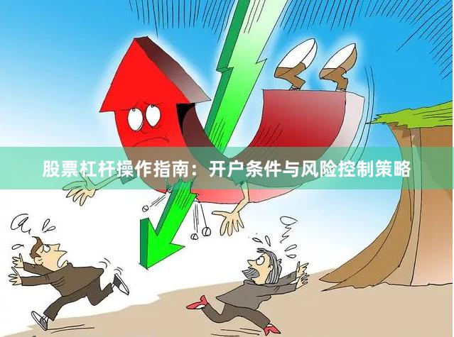 股票杠杆操作指南：开户条件与风险控制策略