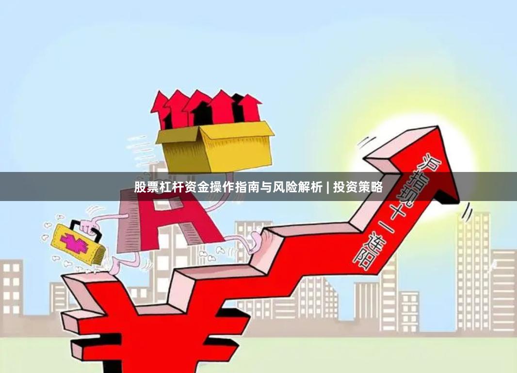 股票杠杆资金操作指南与风险解析 | 投资策略