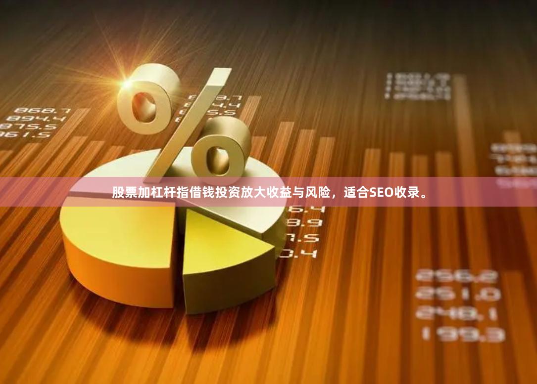 股票加杠杆指借钱投资放大收益与风险，适合SEO收录。