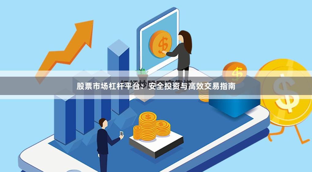 股票市场杠杆平台：安全投资与高效交易指南