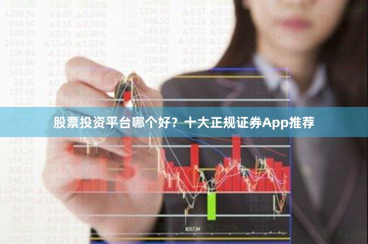 股票投资平台哪个好？十大正规证券App推荐