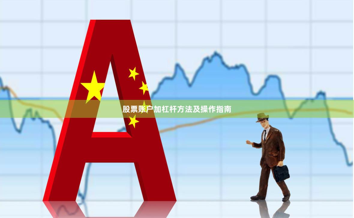 股票账户加杠杆方法及操作指南