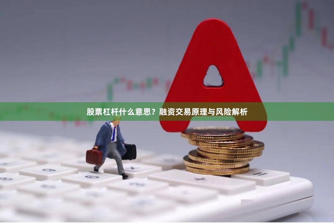 股票杠杆什么意思？融资交易原理与风险解析