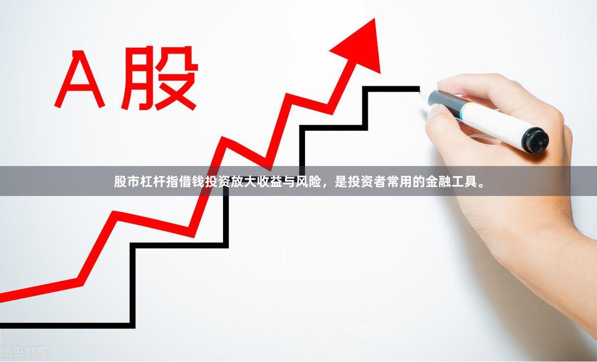 股市杠杆指借钱投资放大收益与风险,是投资者常用的金融工具。