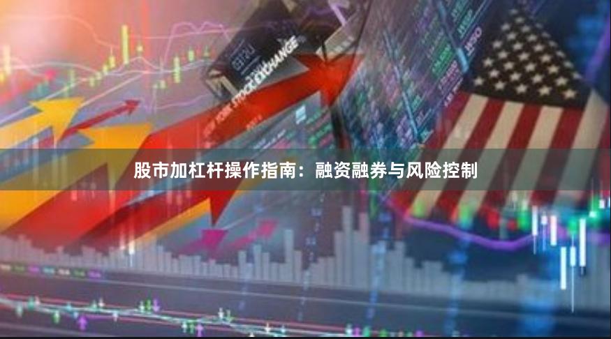 股市加杠杆操作指南：融资融券与风险控制
