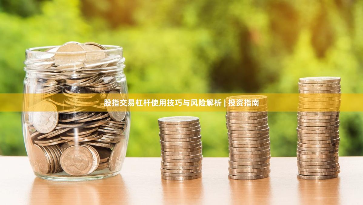 股指交易杠杆使用技巧与风险解析 | 投资指南