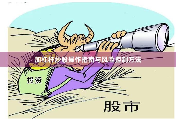 加杠杆炒股操作指南与风险控制方法