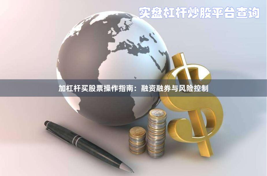 加杠杆买股票操作指南：融资融券与风险控制