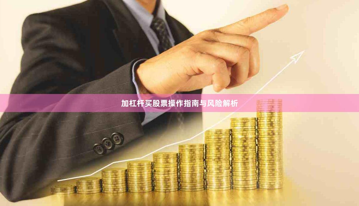 加杠杆买股票操作指南与风险解析