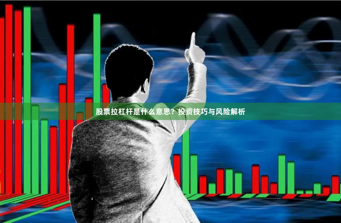 股票拉杠杆是什么意思？投资技巧与风险解析