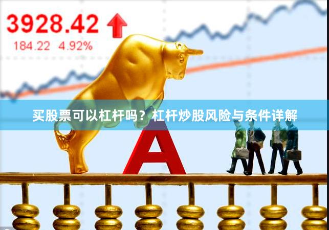 买股票可以杠杆吗?杠杆炒股风险与条件详解