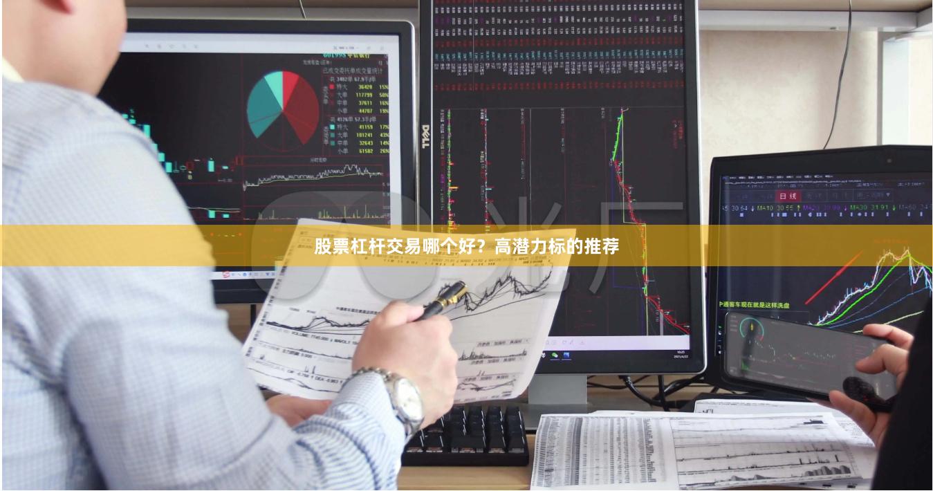 股票杠杆交易哪个好？高潜力标的推荐