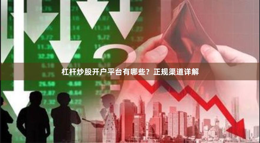 杠杆炒股开户平台有哪些？正规渠道详解