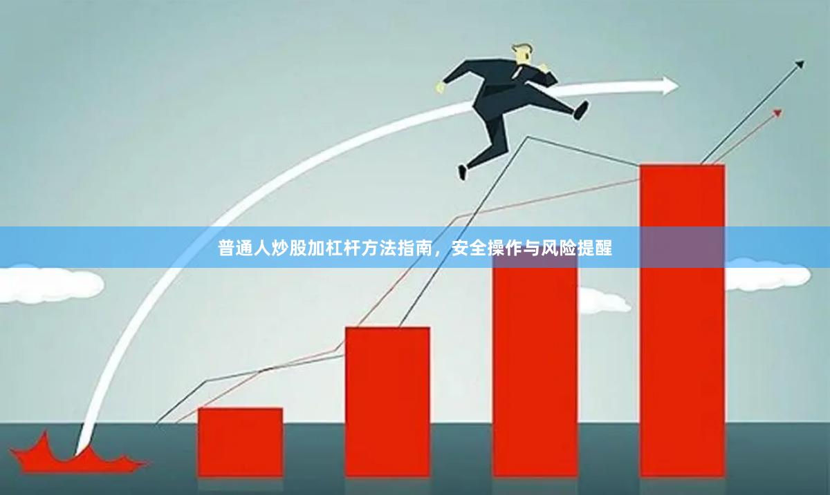 普通人炒股加杠杆方法指南，安全操作与风险提醒