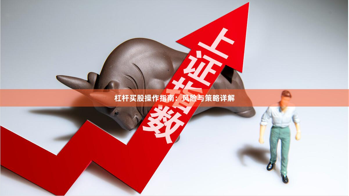杠杆买股操作指南：风险与策略详解