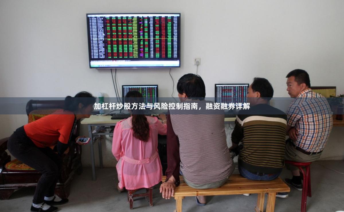 加杠杆炒股方法与风险控制指南，融资融券详解